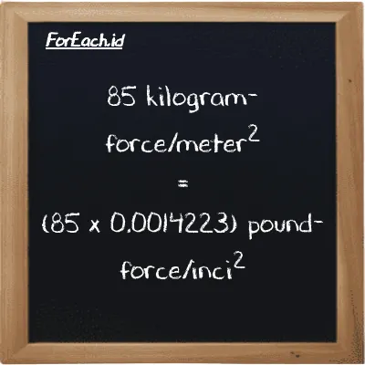 Cara konversi kilogram-force/meter<sup>2</sup> ke pound-force/inci<sup>2</sup> (kgf/m<sup>2</sup> ke lbf/in<sup>2</sup>): 85 kilogram-force/meter<sup>2</sup> (kgf/m<sup>2</sup>) setara dengan 85 dikalikan dengan 0.0014223 pound-force/inci<sup>2</sup> (lbf/in<sup>2</sup>)